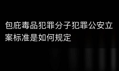 包庇毒品犯罪分子犯罪公安立案标准是如何规定