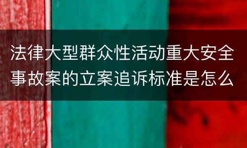 法律大型群众性活动重大安全事故案的立案追诉标准是怎么样规定