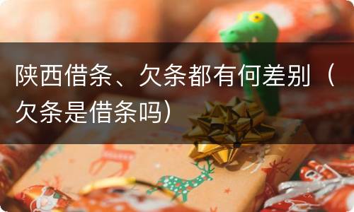 陕西借条、欠条都有何差别（欠条是借条吗）