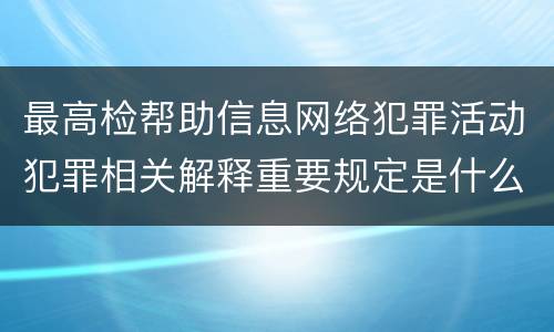 最高检帮助信息网络犯罪活动犯罪相关解释重要规定是什么