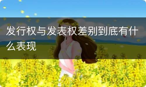 发行权与发表权差别到底有什么表现