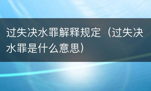过失决水罪解释规定（过失决水罪是什么意思）