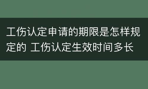 工伤认定申请的期限是怎样规定的 工伤认定生效时间多长