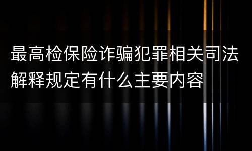 最高检保险诈骗犯罪相关司法解释规定有什么主要内容