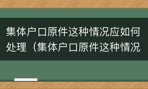 集体户口原件这种情况应如何处理（集体户口原件这种情况应如何处理呢）