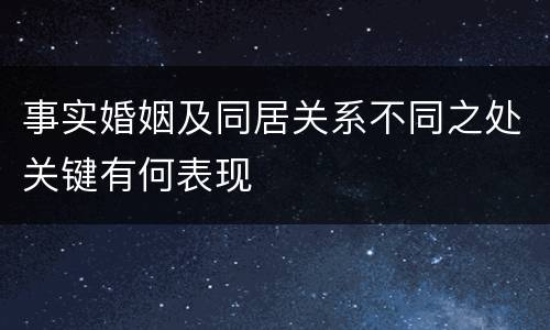 事实婚姻及同居关系不同之处关键有何表现
