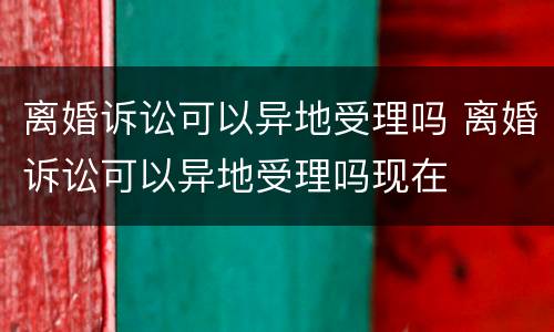 离婚诉讼可以异地受理吗 离婚诉讼可以异地受理吗现在