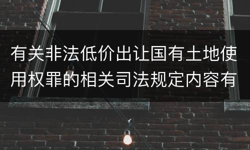 有关非法低价出让国有土地使用权罪的相关司法规定内容有哪些