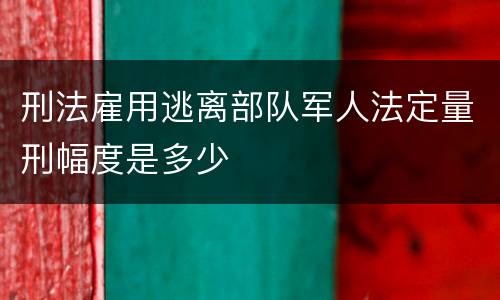 刑法雇用逃离部队军人法定量刑幅度是多少