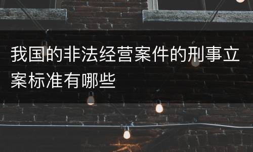 我国的非法经营案件的刑事立案标准有哪些