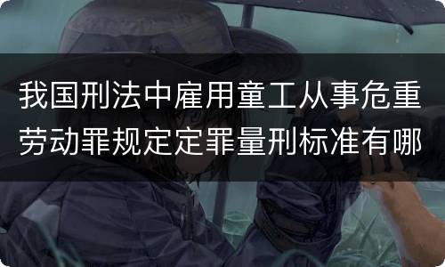 我国刑法中雇用童工从事危重劳动罪规定定罪量刑标准有哪些