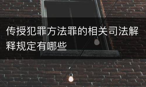 传授犯罪方法罪的相关司法解释规定有哪些