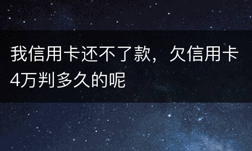 我信用卡还不了款，欠信用卡4万判多久的呢