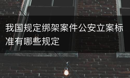 我国规定绑架案件公安立案标准有哪些规定