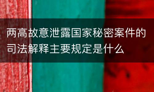 两高故意泄露国家秘密案件的司法解释主要规定是什么