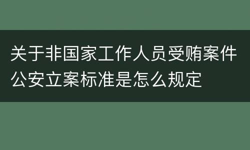 关于非国家工作人员受贿案件公安立案标准是怎么规定