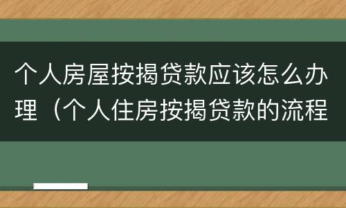 个人房屋按揭贷款应该怎么办理（个人住房按揭贷款的流程）