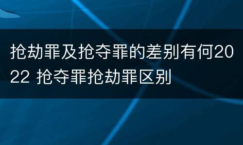 抢劫罪及抢夺罪的差别有何2022 抢夺罪抢劫罪区别
