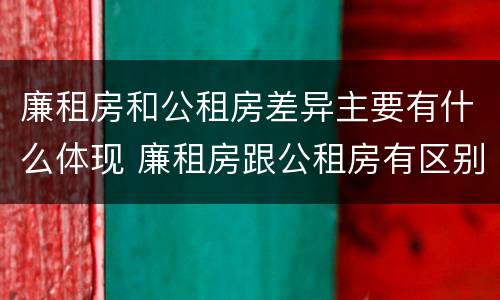 廉租房和公租房差异主要有什么体现 廉租房跟公租房有区别吗