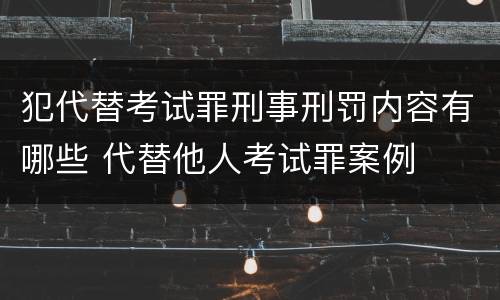 犯代替考试罪刑事刑罚内容有哪些 代替他人考试罪案例