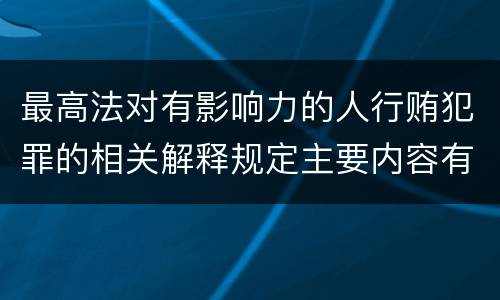 最高法对有影响力的人行贿犯罪的相关解释规定主要内容有哪些