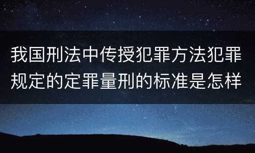 我国刑法中传授犯罪方法犯罪规定的定罪量刑的标准是怎样的