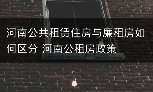河南公共租赁住房与廉租房如何区分 河南公租房政策