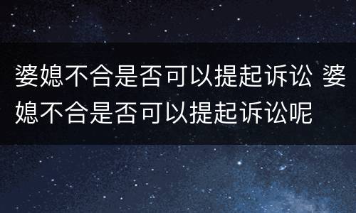 婆媳不合是否可以提起诉讼 婆媳不合是否可以提起诉讼呢