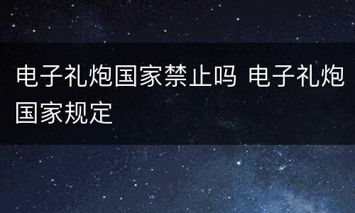 电子礼炮国家禁止吗 电子礼炮国家规定