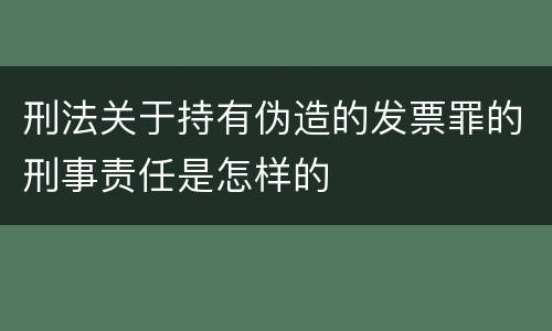 刑法关于持有伪造的发票罪的刑事责任是怎样的