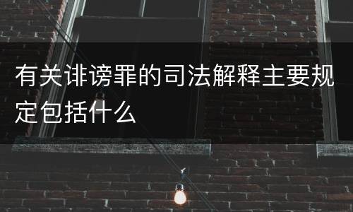 有关诽谤罪的司法解释主要规定包括什么