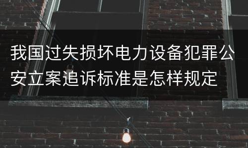 我国过失损坏电力设备犯罪公安立案追诉标准是怎样规定