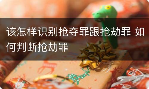 该怎样识别抢夺罪跟抢劫罪 如何判断抢劫罪