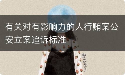 有关对有影响力的人行贿案公安立案追诉标准