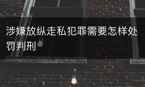 涉嫌放纵走私犯罪需要怎样处罚判刑