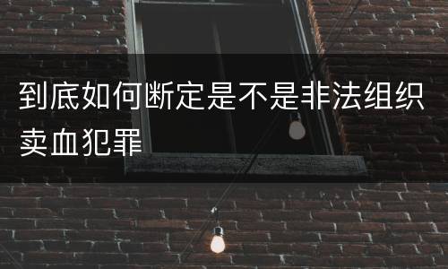 到底如何断定是不是非法组织卖血犯罪