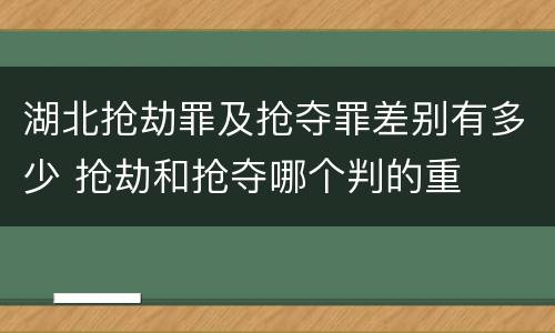 湖北抢劫罪及抢夺罪差别有多少 抢劫和抢夺哪个判的重