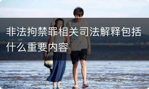非法拘禁罪相关司法解释包括什么重要内容