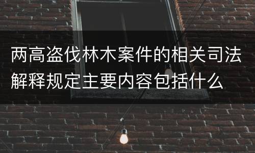 两高盗伐林木案件的相关司法解释规定主要内容包括什么