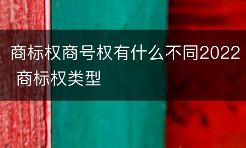 商标权商号权有什么不同2022 商标权类型
