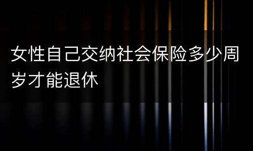 女性自己交纳社会保险多少周岁才能退休