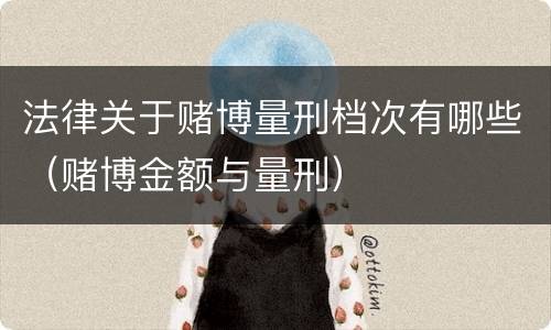 法律关于赌博量刑档次有哪些（赌博金额与量刑）