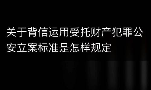 关于背信运用受托财产犯罪公安立案标准是怎样规定