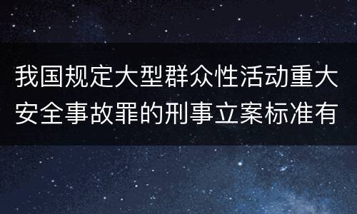 我国规定大型群众性活动重大安全事故罪的刑事立案标准有什么规定