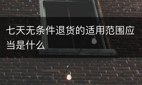 七天无条件退货的适用范围应当是什么