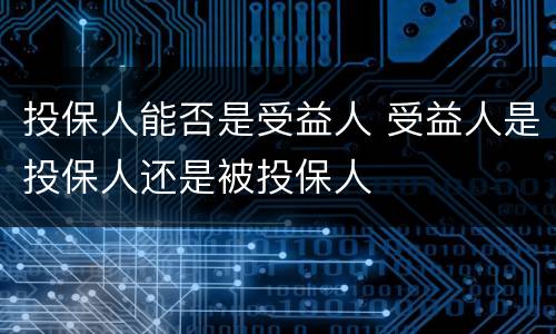 投保人能否是受益人 受益人是投保人还是被投保人