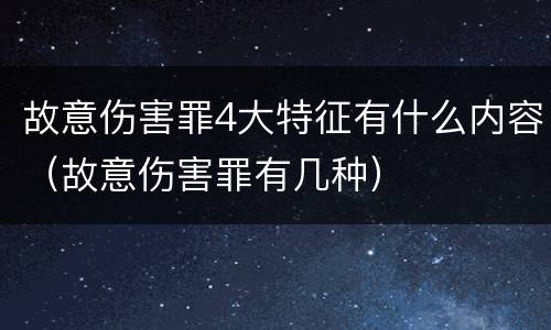 故意伤害罪4大特征有什么内容（故意伤害罪有几种）