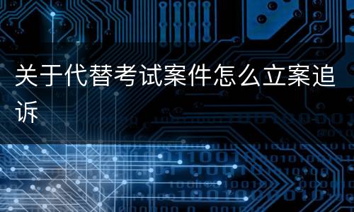 关于代替考试案件怎么立案追诉
