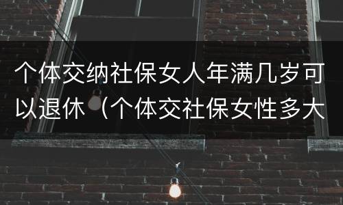 个体交纳社保女人年满几岁可以退休（个体交社保女性多大年龄退休）