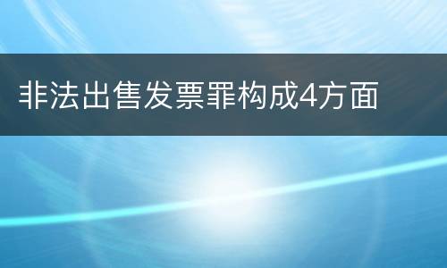 非法出售发票罪构成4方面